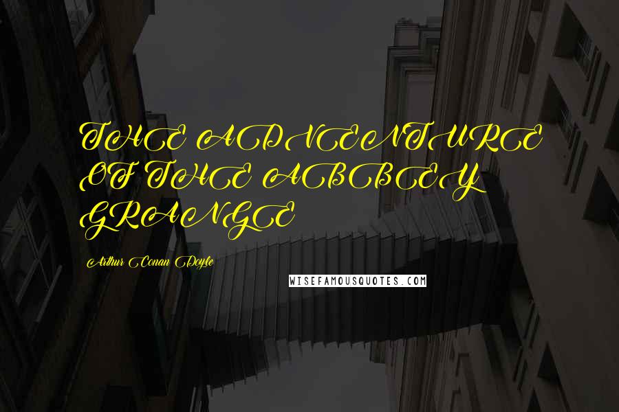 Arthur Conan Doyle Quotes: THE ADVENTURE OF THE ABBEY GRANGE