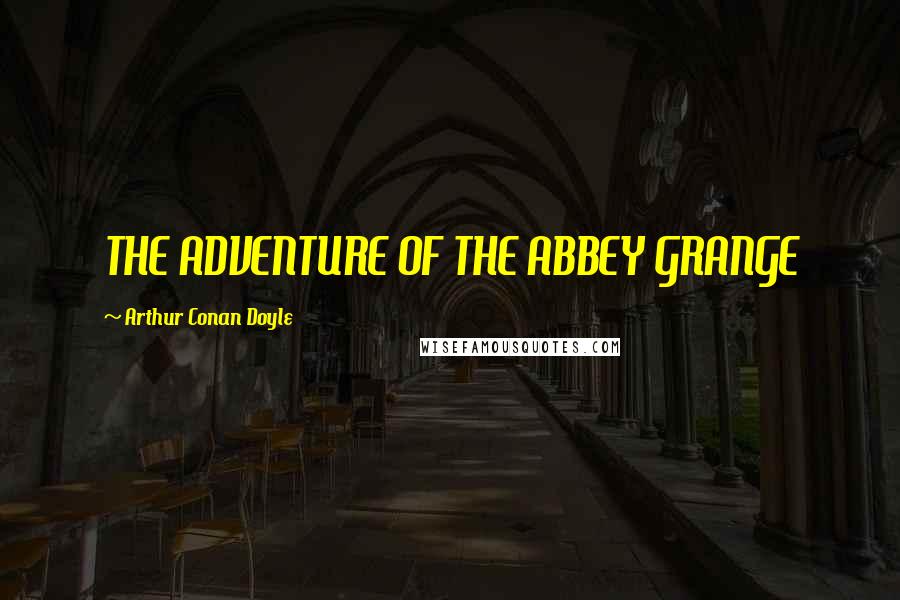 Arthur Conan Doyle Quotes: THE ADVENTURE OF THE ABBEY GRANGE