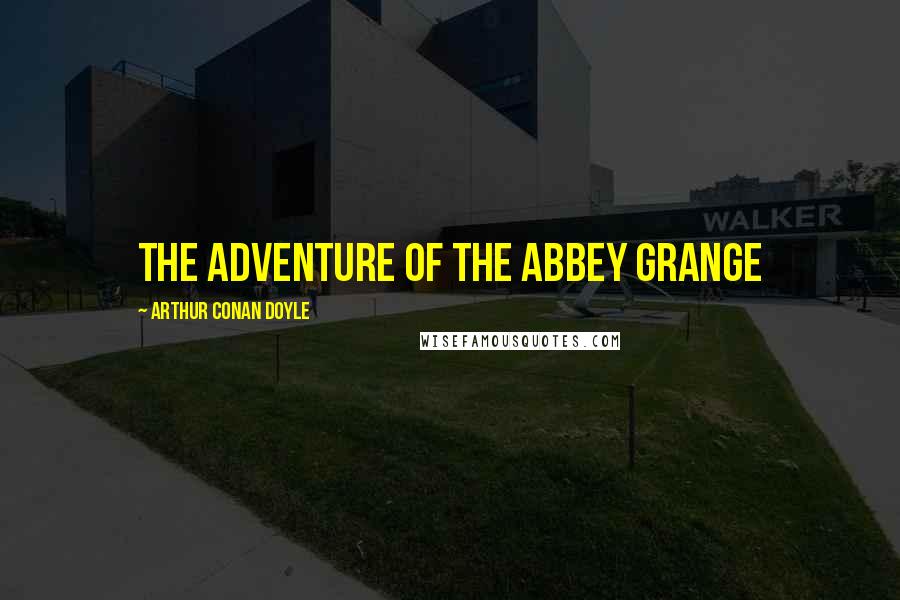 Arthur Conan Doyle Quotes: THE ADVENTURE OF THE ABBEY GRANGE