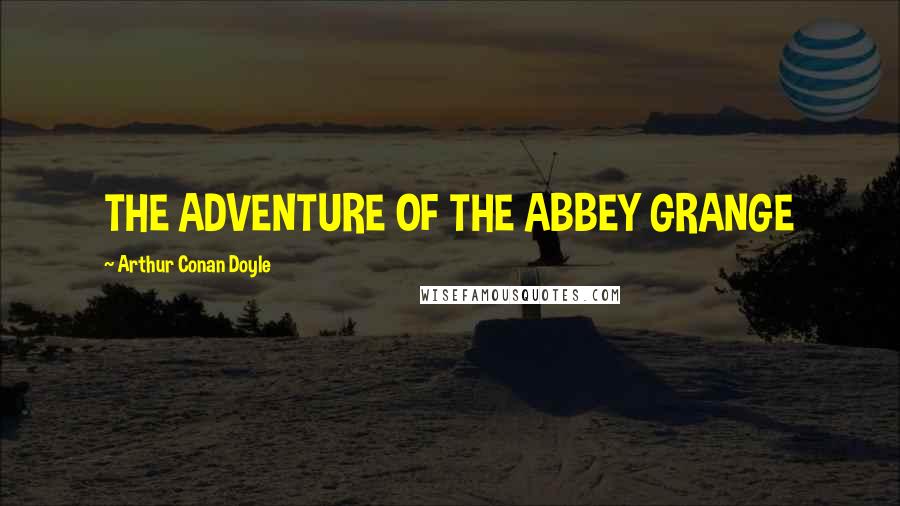 Arthur Conan Doyle Quotes: THE ADVENTURE OF THE ABBEY GRANGE
