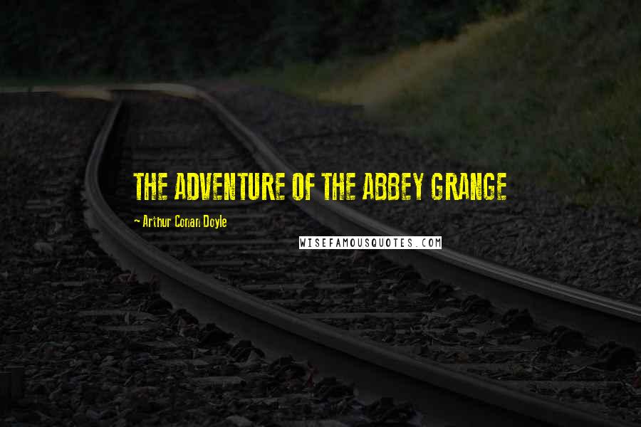 Arthur Conan Doyle Quotes: THE ADVENTURE OF THE ABBEY GRANGE