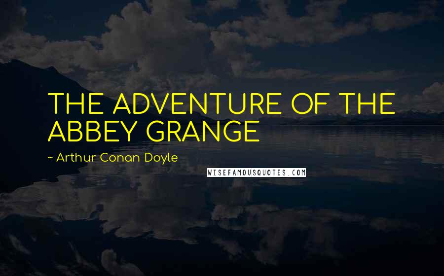 Arthur Conan Doyle Quotes: THE ADVENTURE OF THE ABBEY GRANGE