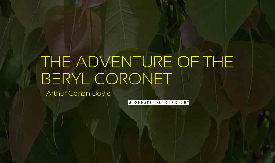 Arthur Conan Doyle Quotes: THE ADVENTURE OF THE BERYL CORONET