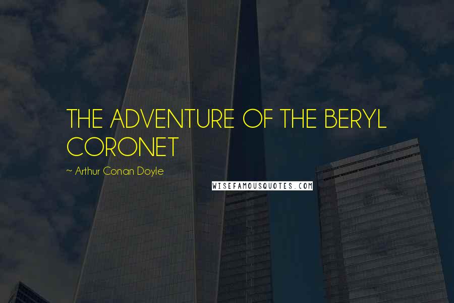 Arthur Conan Doyle Quotes: THE ADVENTURE OF THE BERYL CORONET