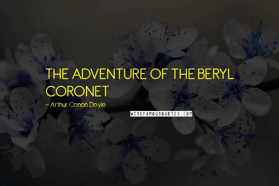 Arthur Conan Doyle Quotes: THE ADVENTURE OF THE BERYL CORONET