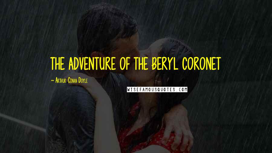 Arthur Conan Doyle Quotes: THE ADVENTURE OF THE BERYL CORONET