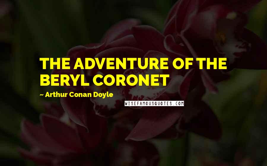 Arthur Conan Doyle Quotes: THE ADVENTURE OF THE BERYL CORONET