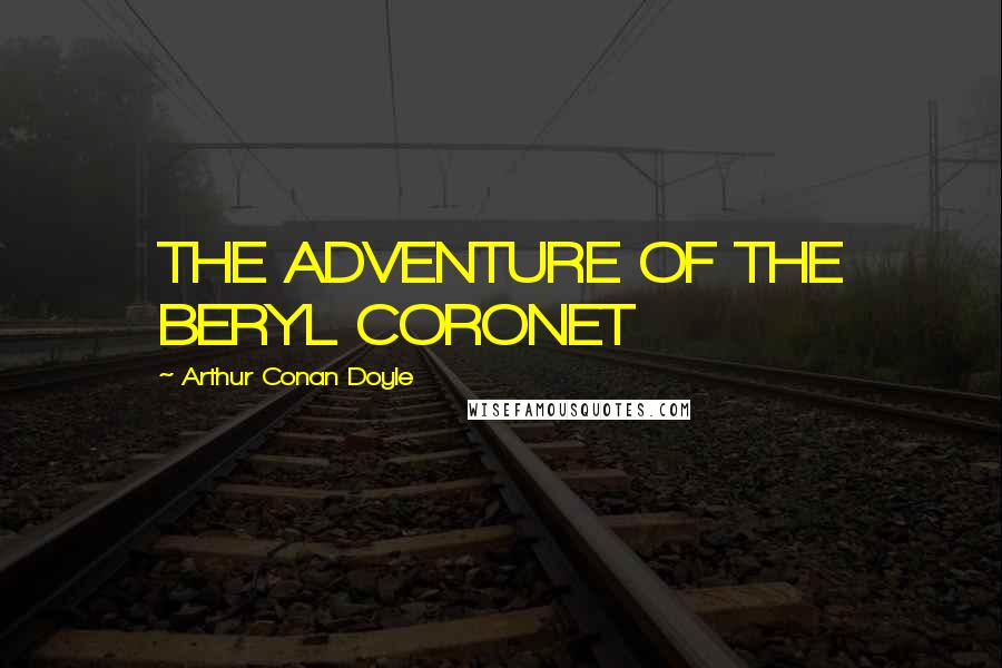 Arthur Conan Doyle Quotes: THE ADVENTURE OF THE BERYL CORONET