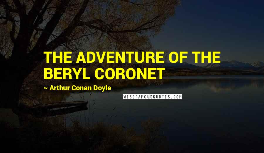 Arthur Conan Doyle Quotes: THE ADVENTURE OF THE BERYL CORONET