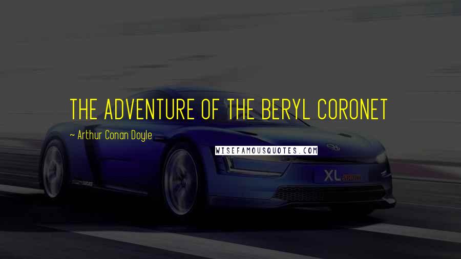 Arthur Conan Doyle Quotes: THE ADVENTURE OF THE BERYL CORONET