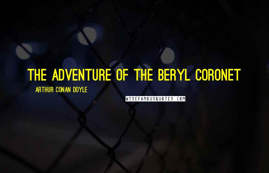 Arthur Conan Doyle Quotes: THE ADVENTURE OF THE BERYL CORONET