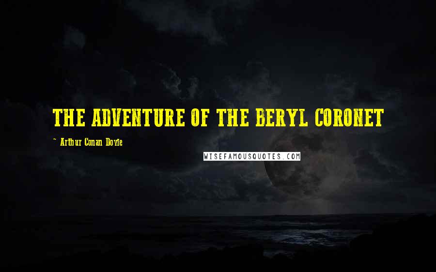 Arthur Conan Doyle Quotes: THE ADVENTURE OF THE BERYL CORONET