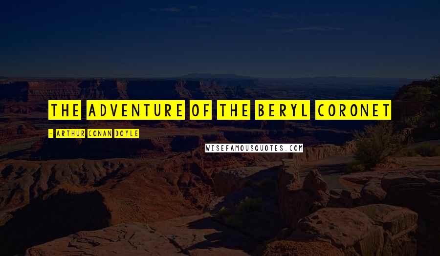 Arthur Conan Doyle Quotes: THE ADVENTURE OF THE BERYL CORONET