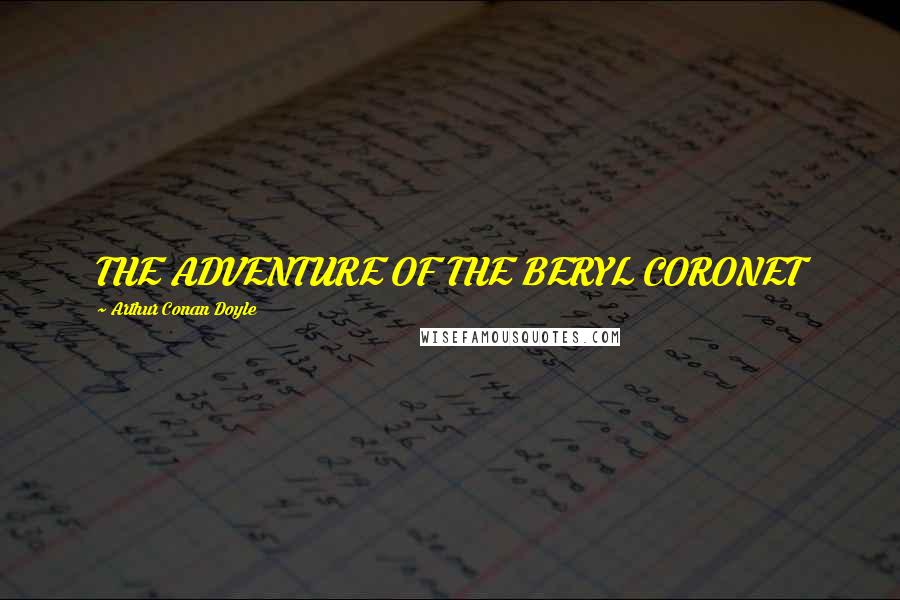 Arthur Conan Doyle Quotes: THE ADVENTURE OF THE BERYL CORONET