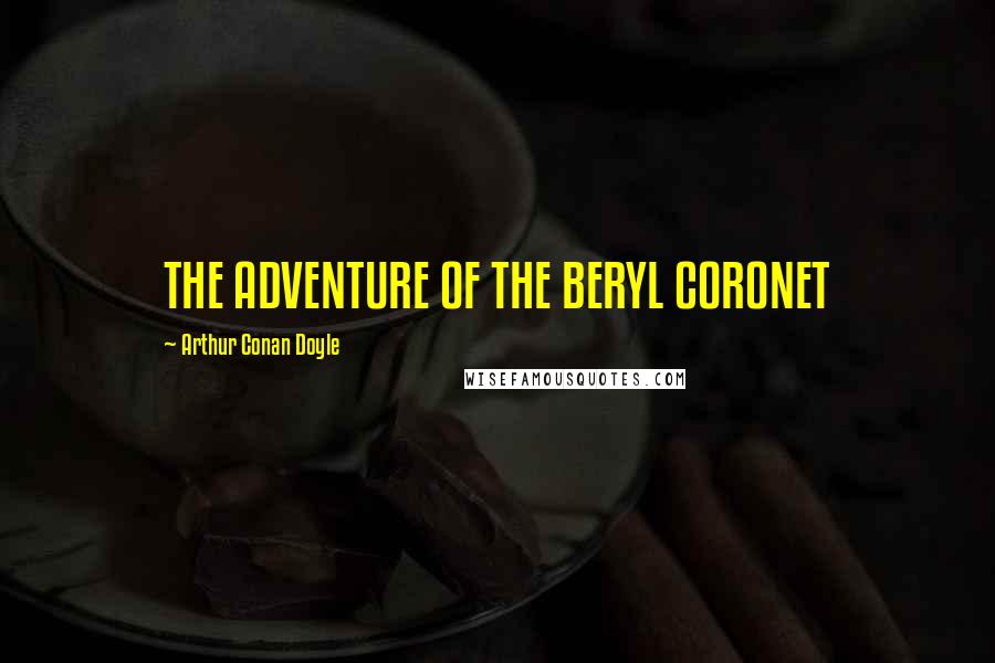 Arthur Conan Doyle Quotes: THE ADVENTURE OF THE BERYL CORONET