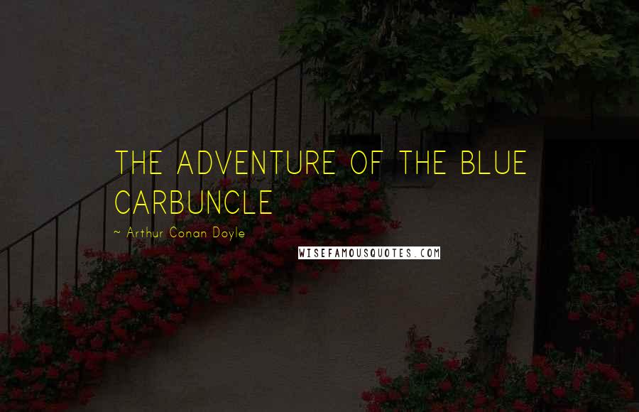 Arthur Conan Doyle Quotes: THE ADVENTURE OF THE BLUE CARBUNCLE