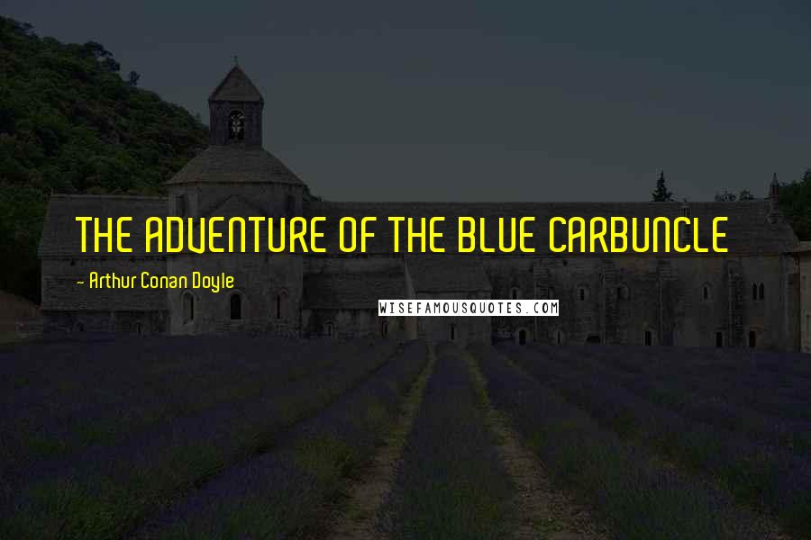 Arthur Conan Doyle Quotes: THE ADVENTURE OF THE BLUE CARBUNCLE