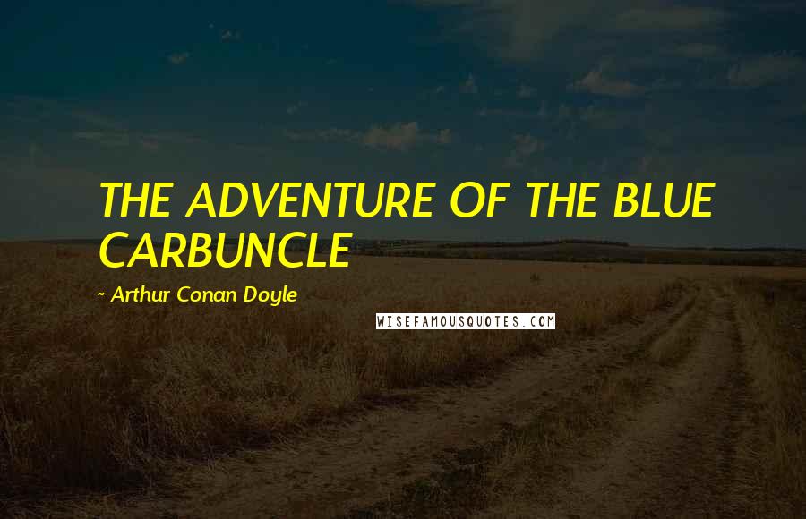 Arthur Conan Doyle Quotes: THE ADVENTURE OF THE BLUE CARBUNCLE