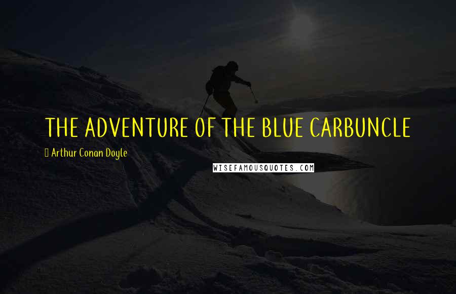 Arthur Conan Doyle Quotes: THE ADVENTURE OF THE BLUE CARBUNCLE