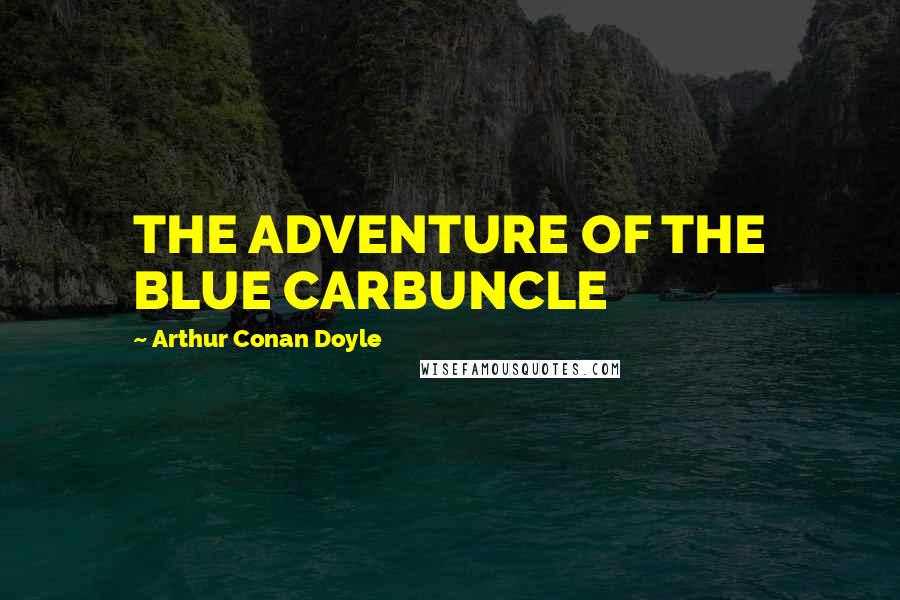 Arthur Conan Doyle Quotes: THE ADVENTURE OF THE BLUE CARBUNCLE