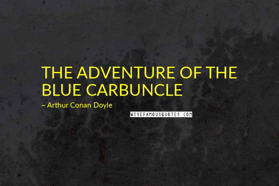 Arthur Conan Doyle Quotes: THE ADVENTURE OF THE BLUE CARBUNCLE