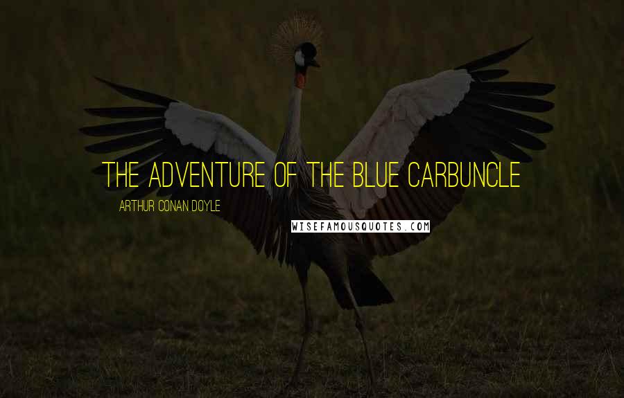 Arthur Conan Doyle Quotes: THE ADVENTURE OF THE BLUE CARBUNCLE