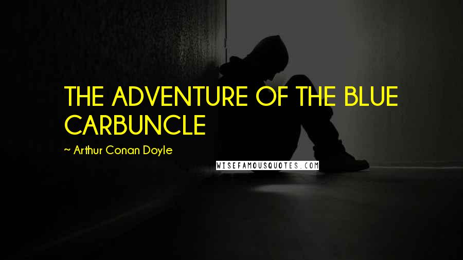 Arthur Conan Doyle Quotes: THE ADVENTURE OF THE BLUE CARBUNCLE