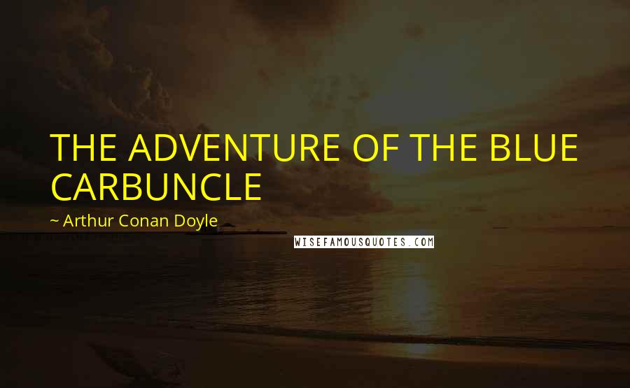 Arthur Conan Doyle Quotes: THE ADVENTURE OF THE BLUE CARBUNCLE