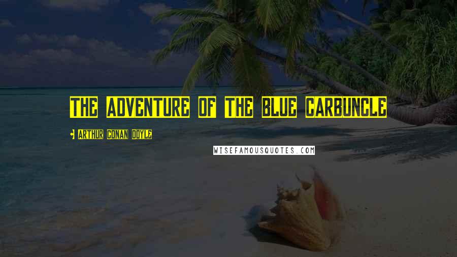 Arthur Conan Doyle Quotes: THE ADVENTURE OF THE BLUE CARBUNCLE