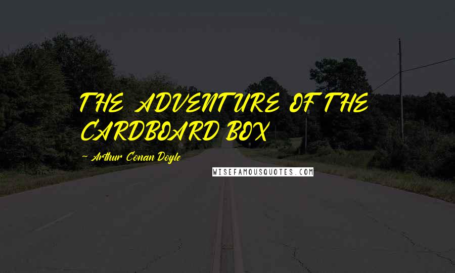 Arthur Conan Doyle Quotes: THE ADVENTURE OF THE CARDBOARD BOX