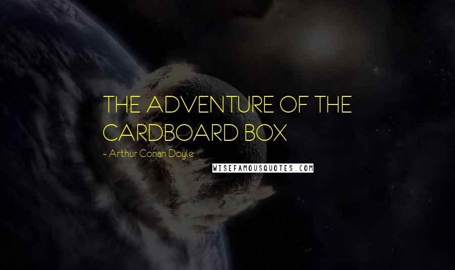 Arthur Conan Doyle Quotes: THE ADVENTURE OF THE CARDBOARD BOX