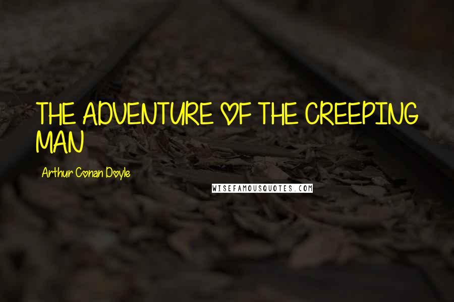 Arthur Conan Doyle Quotes: THE ADVENTURE OF THE CREEPING MAN