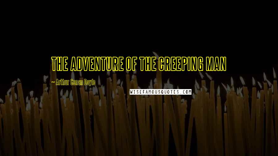 Arthur Conan Doyle Quotes: THE ADVENTURE OF THE CREEPING MAN