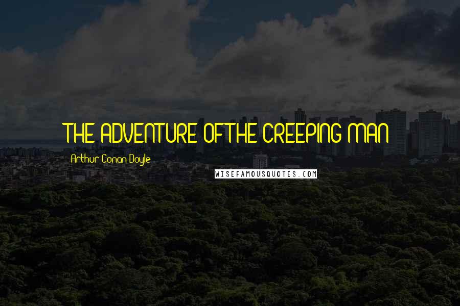 Arthur Conan Doyle Quotes: THE ADVENTURE OF THE CREEPING MAN