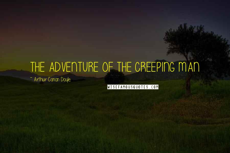 Arthur Conan Doyle Quotes: THE ADVENTURE OF THE CREEPING MAN