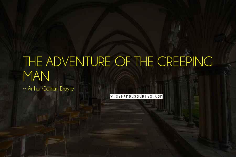 Arthur Conan Doyle Quotes: THE ADVENTURE OF THE CREEPING MAN