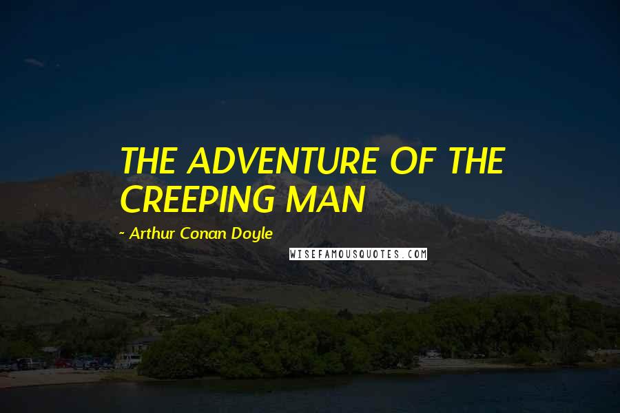 Arthur Conan Doyle Quotes: THE ADVENTURE OF THE CREEPING MAN