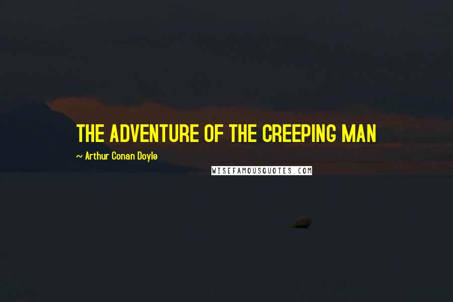 Arthur Conan Doyle Quotes: THE ADVENTURE OF THE CREEPING MAN