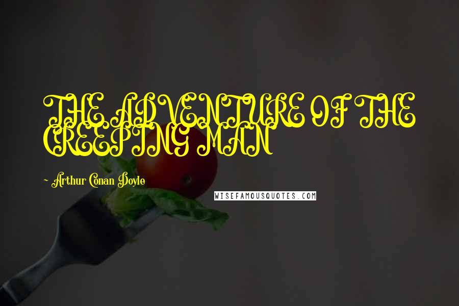 Arthur Conan Doyle Quotes: THE ADVENTURE OF THE CREEPING MAN