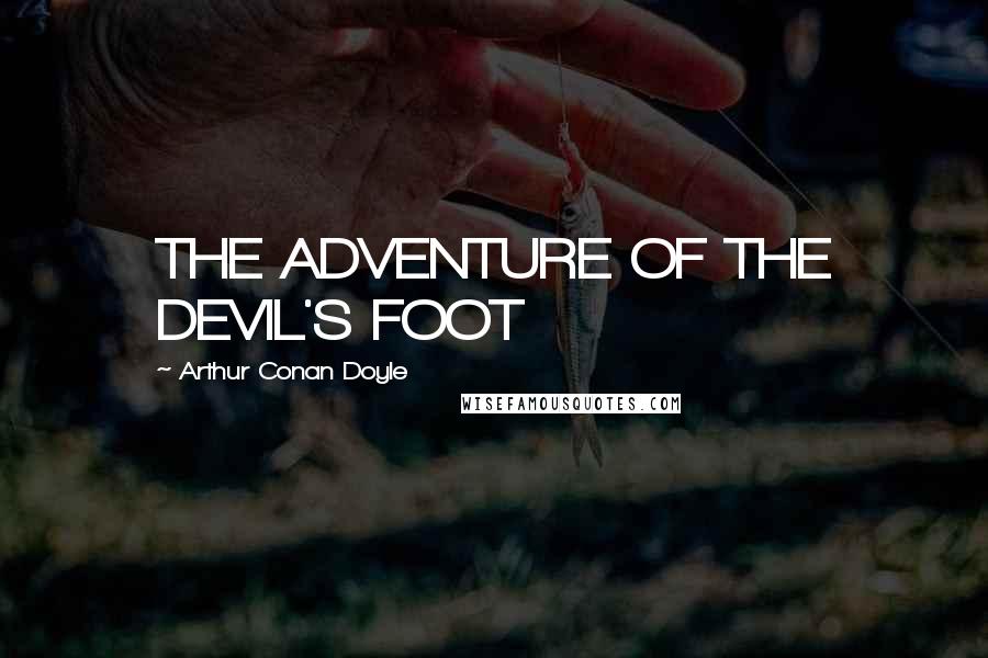 Arthur Conan Doyle Quotes: THE ADVENTURE OF THE DEVIL'S FOOT