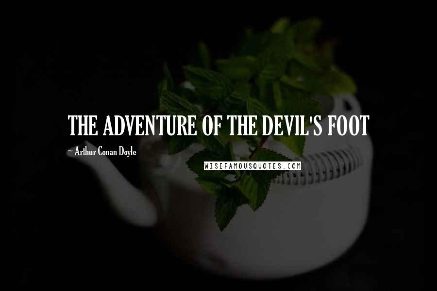 Arthur Conan Doyle Quotes: THE ADVENTURE OF THE DEVIL'S FOOT