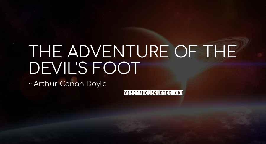 Arthur Conan Doyle Quotes: THE ADVENTURE OF THE DEVIL'S FOOT