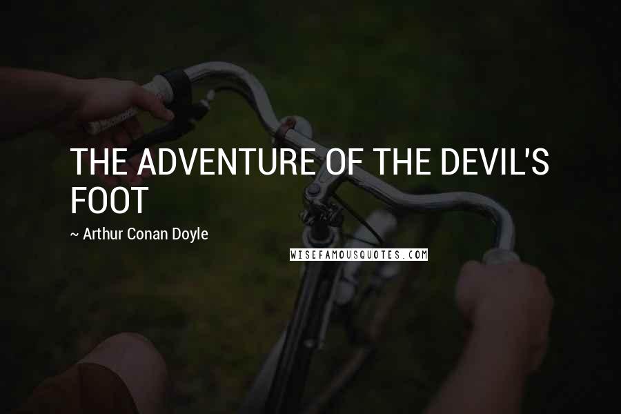 Arthur Conan Doyle Quotes: THE ADVENTURE OF THE DEVIL'S FOOT