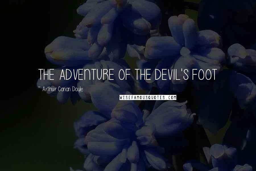 Arthur Conan Doyle Quotes: THE ADVENTURE OF THE DEVIL'S FOOT