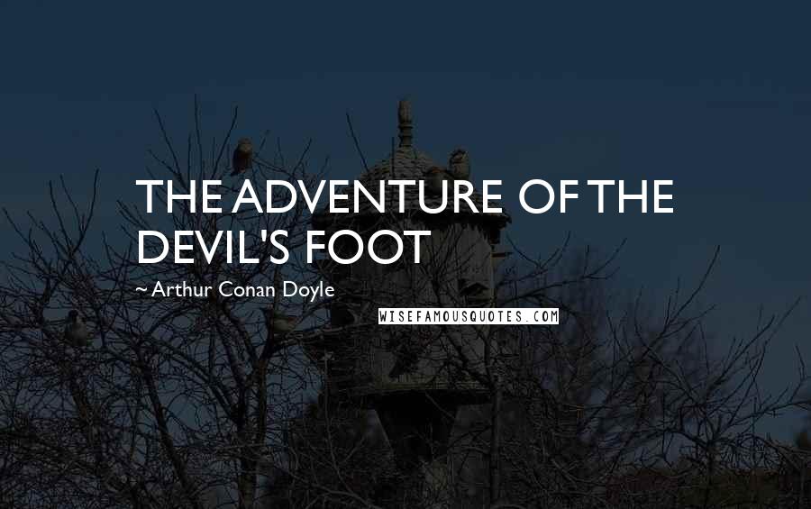 Arthur Conan Doyle Quotes: THE ADVENTURE OF THE DEVIL'S FOOT