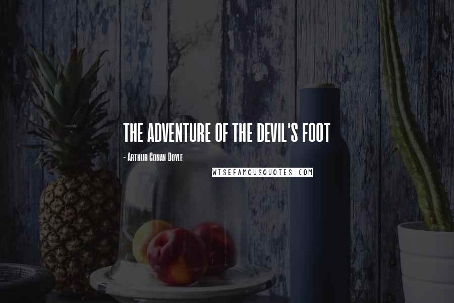 Arthur Conan Doyle Quotes: THE ADVENTURE OF THE DEVIL'S FOOT
