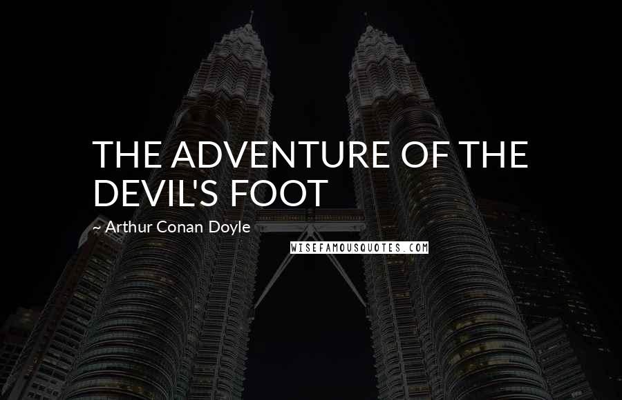 Arthur Conan Doyle Quotes: THE ADVENTURE OF THE DEVIL'S FOOT