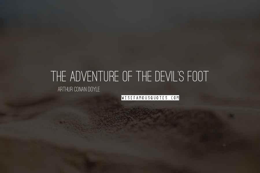 Arthur Conan Doyle Quotes: THE ADVENTURE OF THE DEVIL'S FOOT