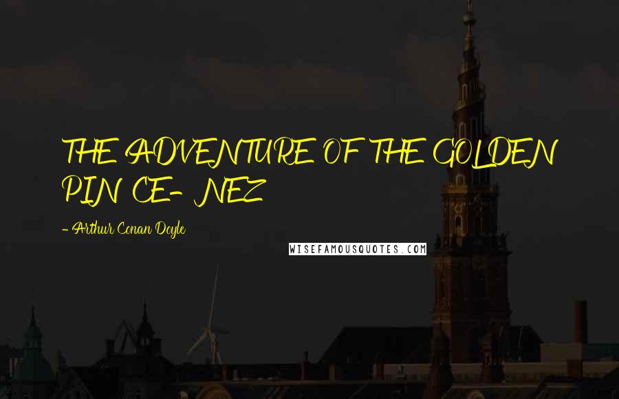 Arthur Conan Doyle Quotes: THE ADVENTURE OF THE GOLDEN PINCE-NEZ