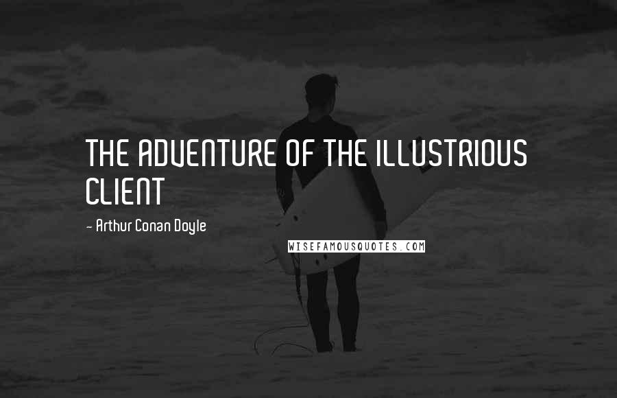 Arthur Conan Doyle Quotes: THE ADVENTURE OF THE ILLUSTRIOUS CLIENT
